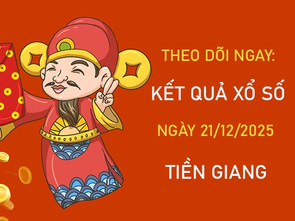 Dự đoán XSTG ngày 21/12/2025 tham khảo Tiền Giang